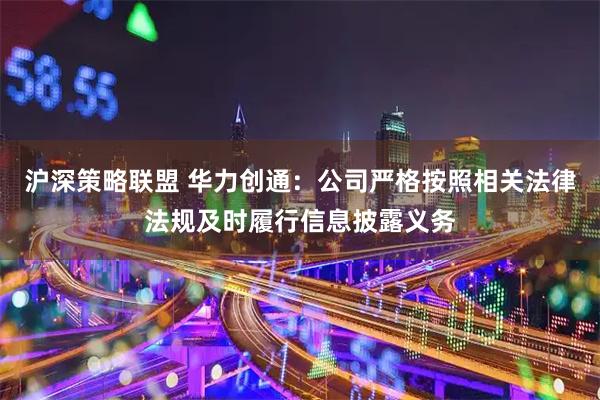 沪深策略联盟 华力创通：公司严格按照相关法律法规及时履行信息披露义务
