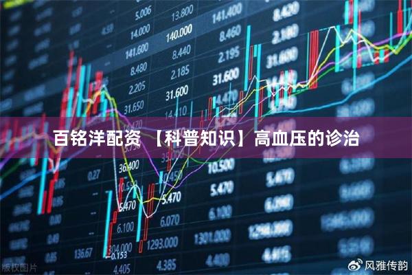 百铭洋配资 【科普知识】高血压的诊治