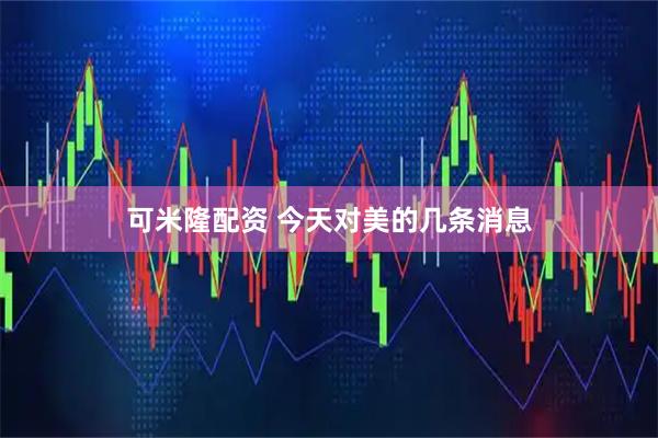 可米隆配资 今天对美的几条消息