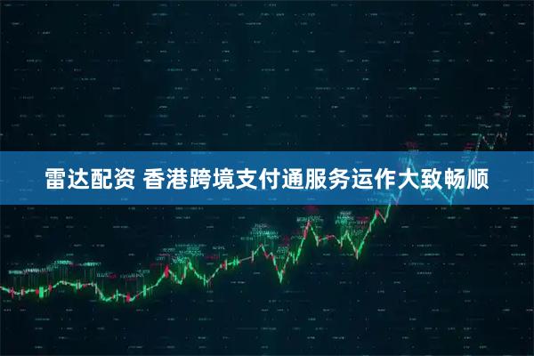 雷达配资 香港跨境支付通服务运作大致畅顺