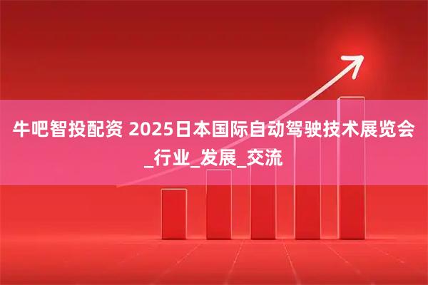 牛吧智投配资 2025日本国际自动驾驶技术展览会_行业_发展_交流