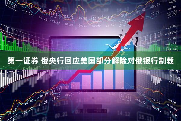 第一证券 俄央行回应美国部分解除对俄银行制裁