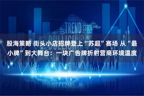 股海策略 街头小店招牌登上“苏超”赛场 从“最小牌”到大舞台：一块广告牌折射营商环境温度