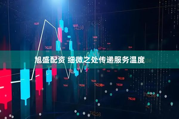 旭盛配资 细微之处传递服务温度