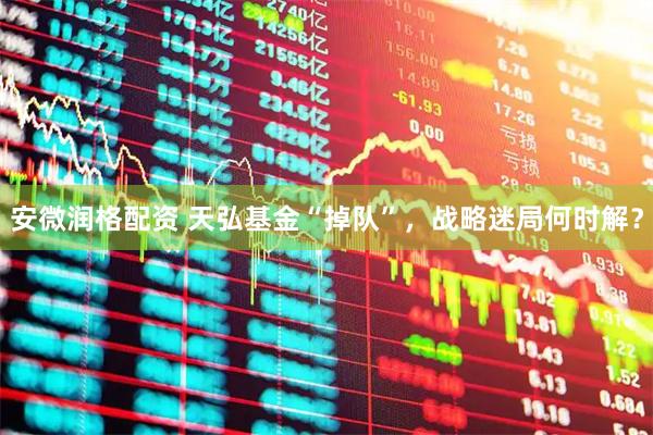 安微润格配资 天弘基金“掉队”，战略迷局何时解？