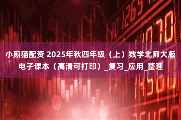 小煎猫配资 2025年秋四年级（上）数学北师大版电子课本（高清可打印）_复习_应用_整理