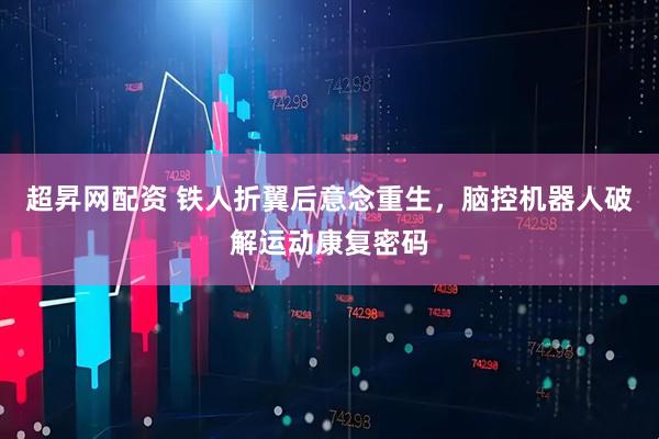 超昇网配资 铁人折翼后意念重生，脑控机器人破解运动康复密码