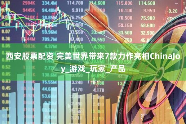 西安股票配资 完美世界带来7款力作亮相ChinaJoy_游戏_玩家_产品
