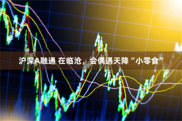 沪深A融通 在临沧，会偶遇天降“小零食”