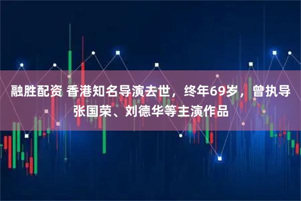 融胜配资 香港知名导演去世，终年69岁，曾执导张国荣、刘德华等主演作品