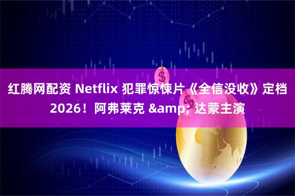 红腾网配资 Netflix 犯罪惊悚片《全信没收》定档2026！阿弗莱克 & 达蒙主演